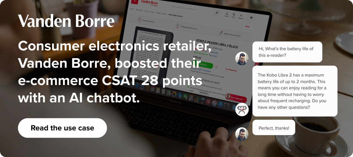 Consumer electronics retailer, Vanden Borre, boosted their e-commerce CSAT 28 points with an AI chatbot.